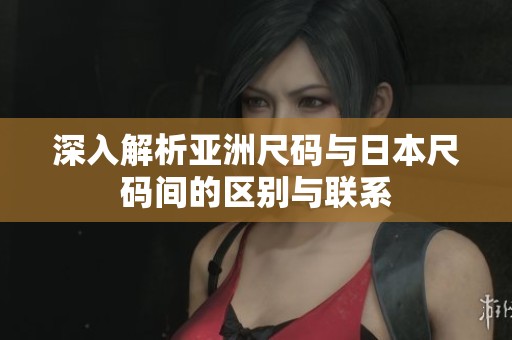 深入解析亚洲尺码与日本尺码间的区别与联系