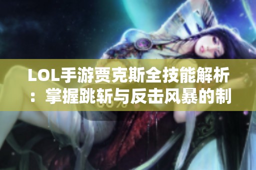 LOL手游贾克斯全技能解析：掌握跳斩与反击风暴的制胜之道