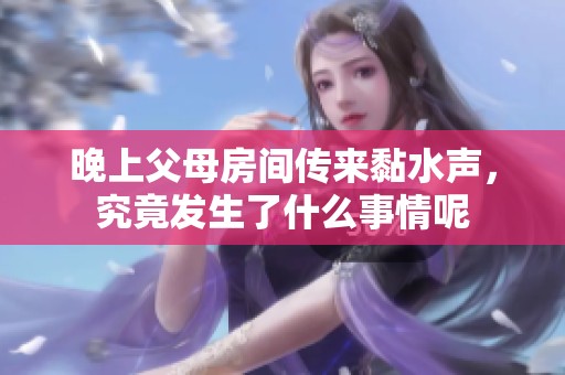 晚上父母房间传来黏水声，究竟发生了什么事情呢