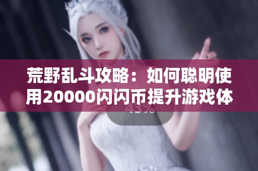 荒野乱斗攻略：如何聪明使用20000闪闪币提升游戏体验
