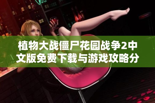 植物大战僵尸花园战争2中文版免费下载与游戏攻略分享
