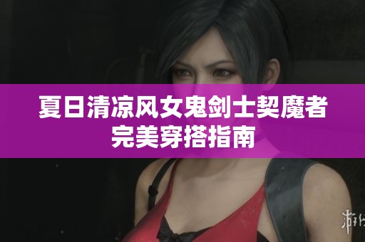 夏日清凉风女鬼剑士契魔者完美穿搭指南
