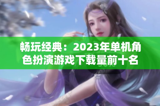 畅玩经典：2023年单机角色扮演游戏下载量前十名