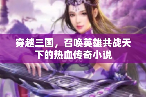 穿越三国，召唤英雄共战天下的热血传奇小说