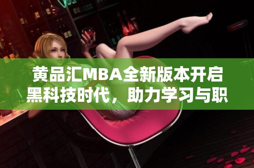 黄品汇MBA全新版本开启黑科技时代，助力学习与职业发展