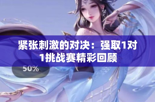 紧张刺激的对决：强取1对1挑战赛精彩回顾