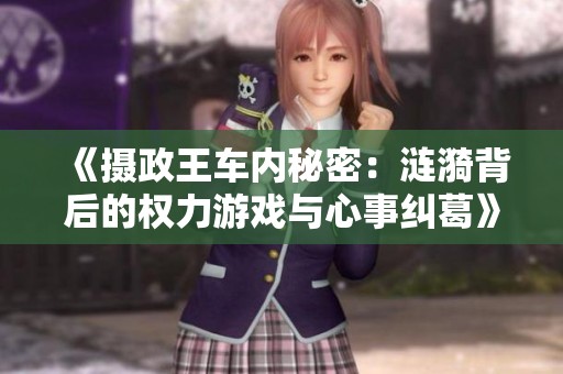 《摄政王车内秘密：涟漪背后的权力游戏与心事纠葛》