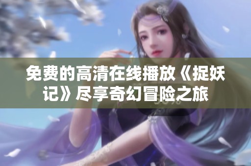 免费的高清在线播放《捉妖记》尽享奇幻冒险之旅
