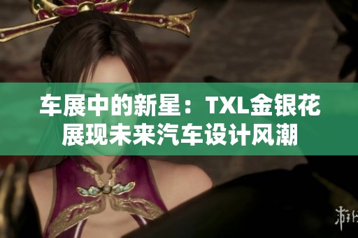 车展中的新星：TXL金银花展现未来汽车设计风潮
