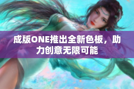 成版ONE推出全新色板，助力创意无限可能