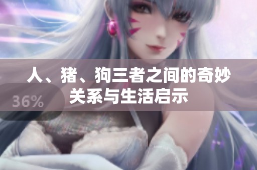 人、猪、狗三者之间的奇妙关系与生活启示