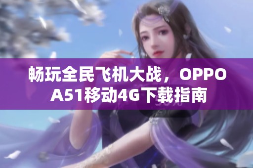 畅玩全民飞机大战，OPPO A51移动4G下载指南