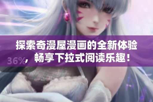 探索奇漫屋漫画的全新体验，畅享下拉式阅读乐趣！