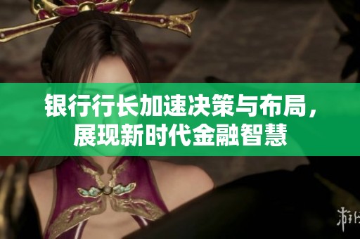 银行行长加速决策与布局，展现新时代金融智慧