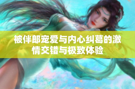 被伴郎宠爱与内心纠葛的激情交错与极致体验