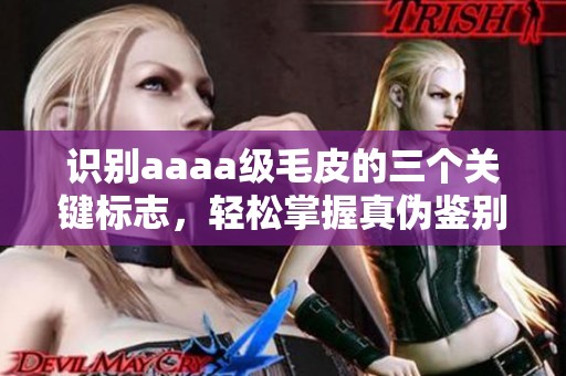 识别aaaa级毛皮的三个关键标志，轻松掌握真伪鉴别技巧