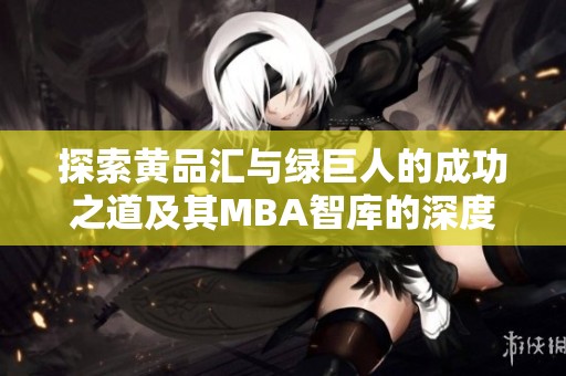 探索黄品汇与绿巨人的成功之道及其MBA智库的深度分析