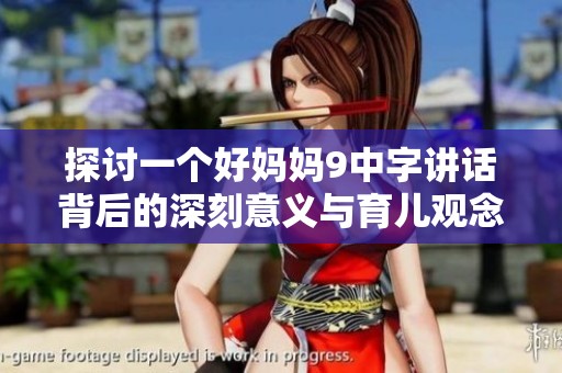 探讨一个好妈妈9中字讲话背后的深刻意义与育儿观念