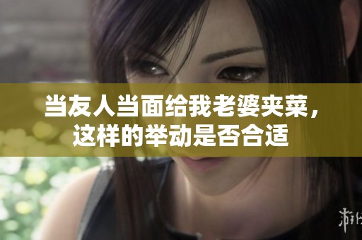 当友人当面给我老婆夹菜，这样的举动是否合适