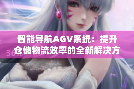 智能导航AGV系统：提升仓储物流效率的全新解决方案
