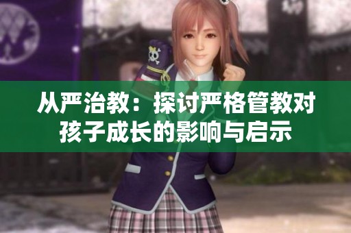 从严治教：探讨严格管教对孩子成长的影响与启示
