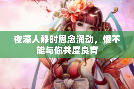 夜深人静时思念涌动，恨不能与你共度良宵