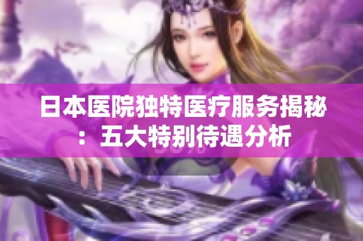 日本医院独特医疗服务揭秘：五大特别待遇分析