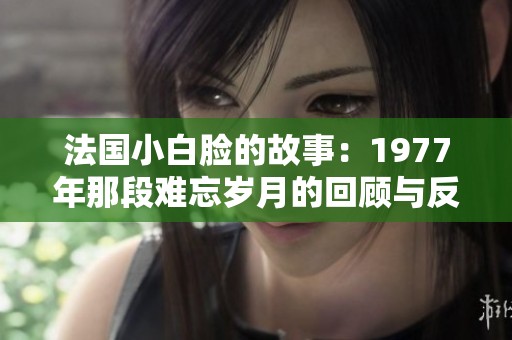 法国小白脸的故事：1977年那段难忘岁月的回顾与反思