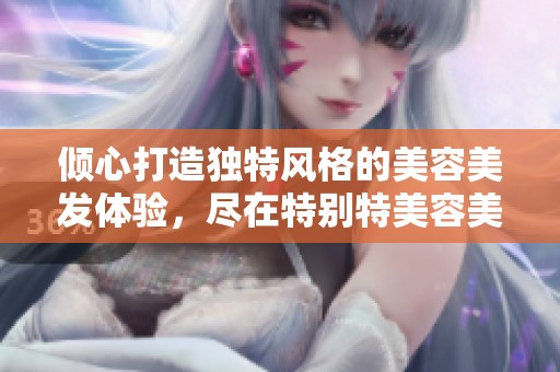 倾心打造独特风格的美容美发体验，尽在特别特美容美发1