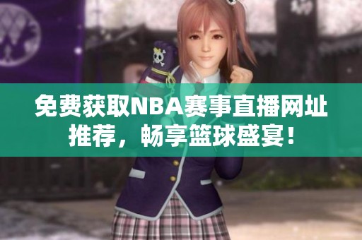 免费获取NBA赛事直播网址推荐，畅享篮球盛宴！