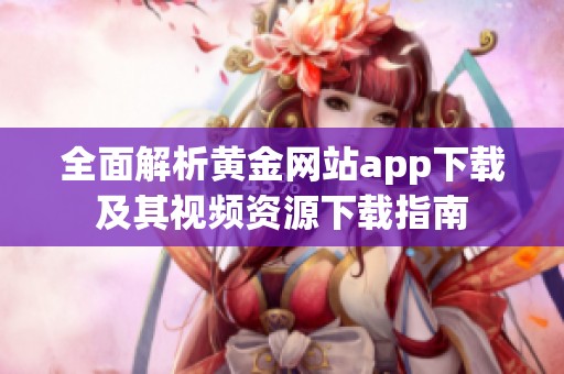 全面解析黄金网站app下载及其视频资源下载指南