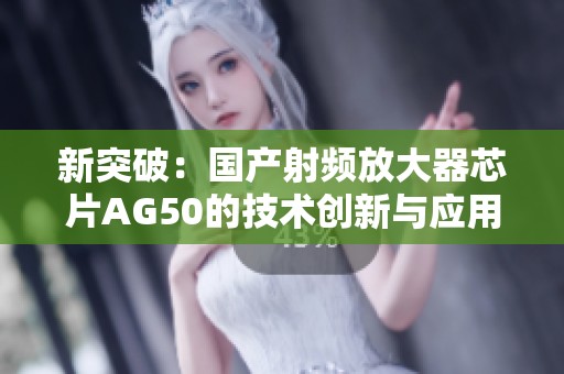 新突破：国产射频放大器芯片AG50的技术创新与应用前景