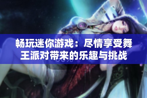 畅玩迷你游戏：尽情享受舞王派对带来的乐趣与挑战