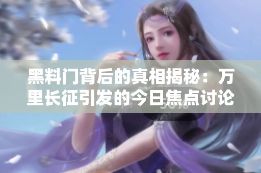黑料门背后的真相揭秘：万里长征引发的今日焦点讨论