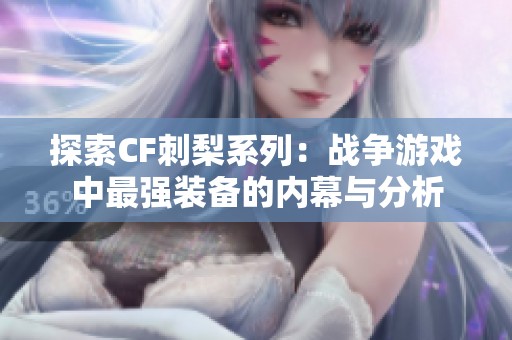 探索CF刺梨系列：战争游戏中最强装备的内幕与分析
