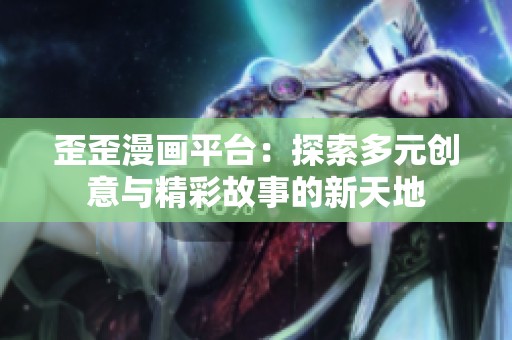 歪歪漫画平台：探索多元创意与精彩故事的新天地