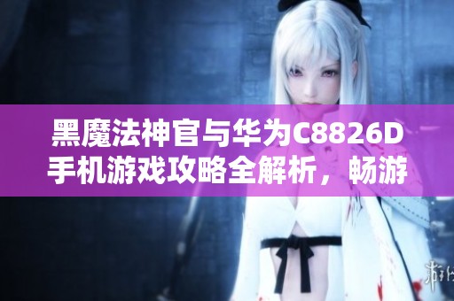 黑魔法神官与华为C8826D手机游戏攻略全解析，畅游洛克王国小蜂猴的奇幻世界