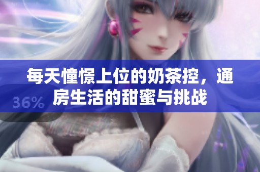 每天憧憬上位的奶茶控，通房生活的甜蜜与挑战