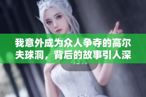 我意外成为众人争夺的高尔夫球洞，背后的故事引人深思
