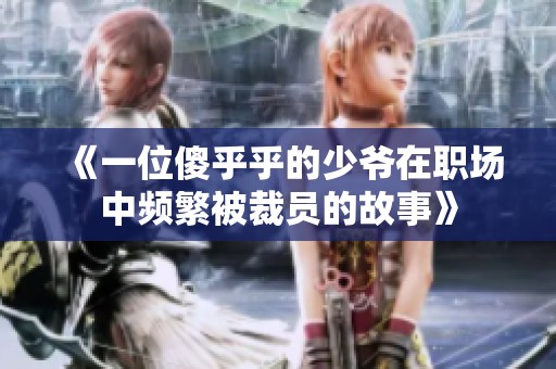 《一位傻乎乎的少爷在职场中频繁被裁员的故事》