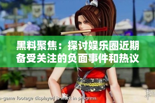 黑料聚焦：探讨娱乐圈近期备受关注的负面事件和热议话题