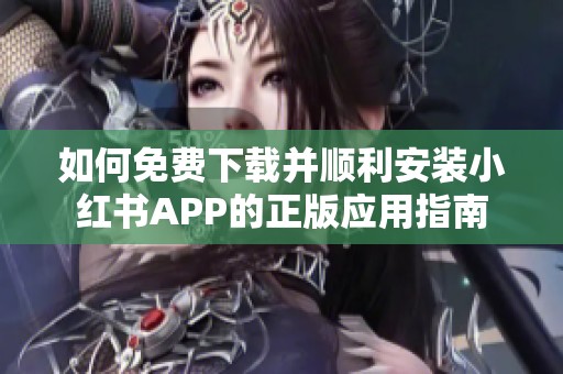 如何免费下载并顺利安装小红书APP的正版应用指南