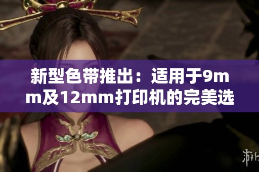 新型色带推出：适用于9mm及12mm打印机的完美选择