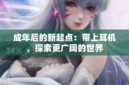 成年后的新起点：带上耳机，探索更广阔的世界