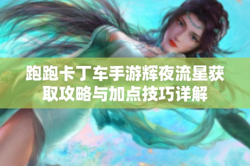 跑跑卡丁车手游辉夜流星获取攻略与加点技巧详解