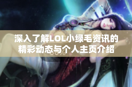 深入了解LOL小绿毛资讯的精彩动态与个人主页介绍