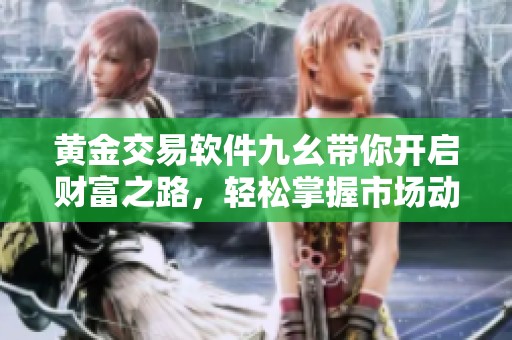黄金交易软件九幺带你开启财富之路，轻松掌握市场动态