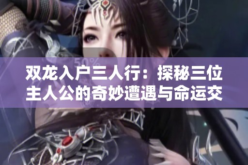 双龙入户三人行：探秘三位主人公的奇妙遭遇与命运交织