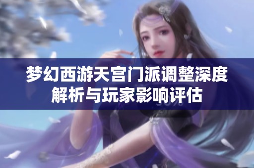 梦幻西游天宫门派调整深度解析与玩家影响评估