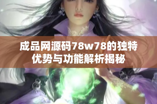 成品网源码78w78的独特优势与功能解析揭秘